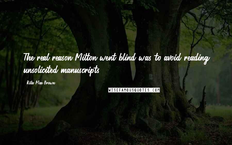 Rita Mae Brown Quotes: The real reason Milton went blind was to avoid reading unsolicited manuscripts.