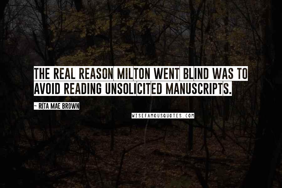 Rita Mae Brown Quotes: The real reason Milton went blind was to avoid reading unsolicited manuscripts.