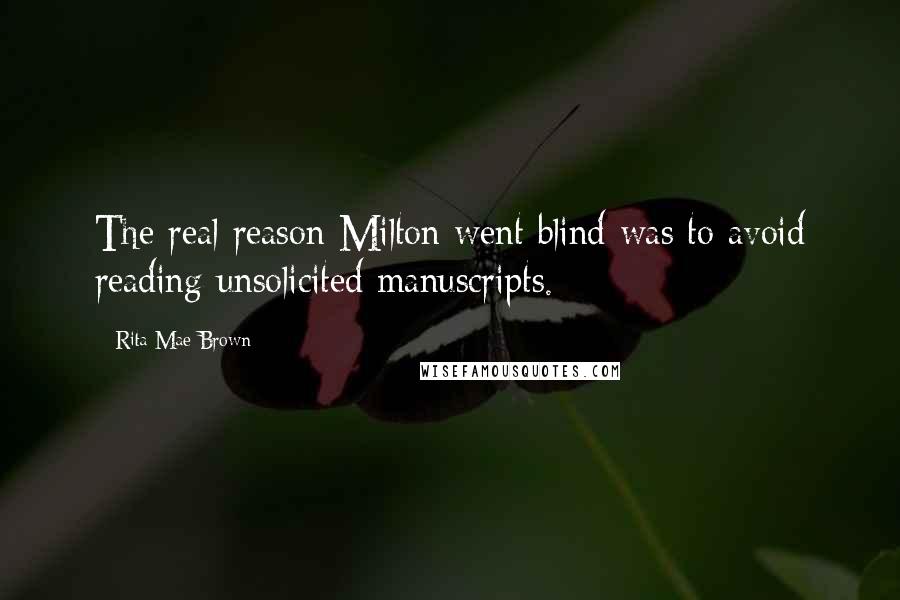 Rita Mae Brown Quotes: The real reason Milton went blind was to avoid reading unsolicited manuscripts.