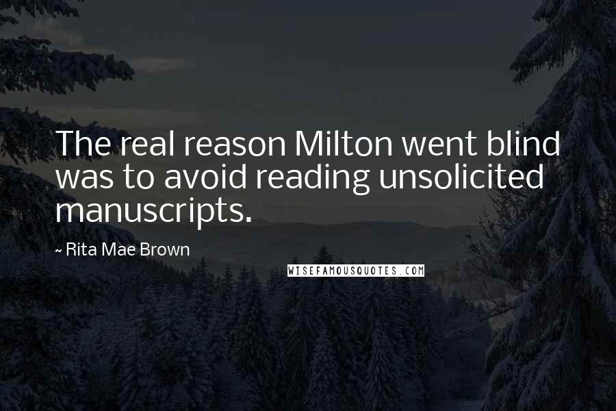Rita Mae Brown Quotes: The real reason Milton went blind was to avoid reading unsolicited manuscripts.