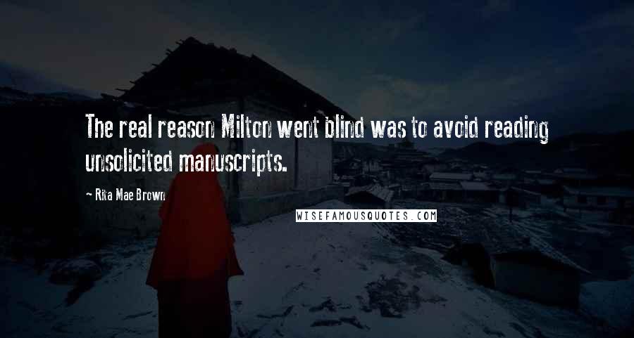 Rita Mae Brown Quotes: The real reason Milton went blind was to avoid reading unsolicited manuscripts.