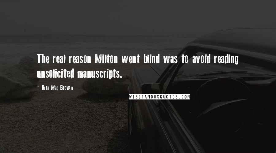 Rita Mae Brown Quotes: The real reason Milton went blind was to avoid reading unsolicited manuscripts.