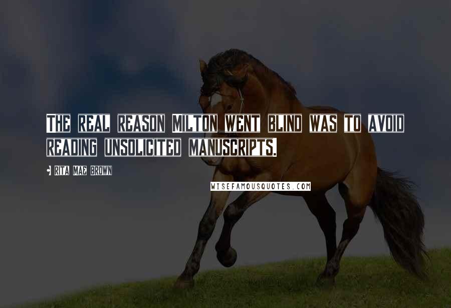 Rita Mae Brown Quotes: The real reason Milton went blind was to avoid reading unsolicited manuscripts.