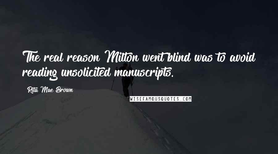 Rita Mae Brown Quotes: The real reason Milton went blind was to avoid reading unsolicited manuscripts.
