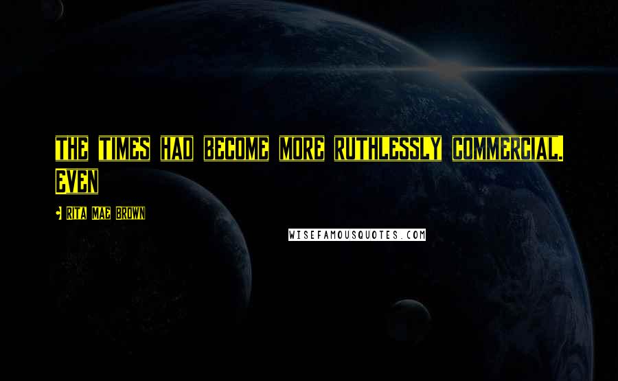 Rita Mae Brown Quotes: the times had become more ruthlessly commercial. Even