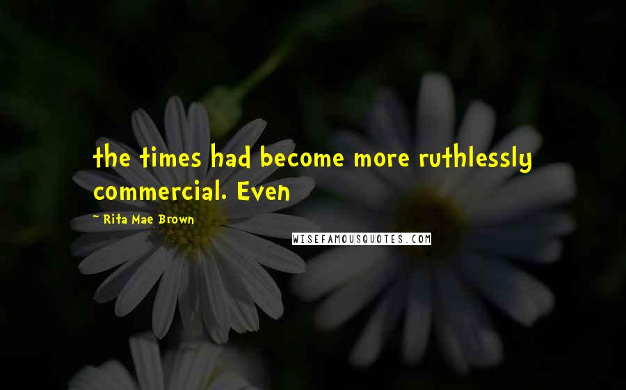 Rita Mae Brown Quotes: the times had become more ruthlessly commercial. Even