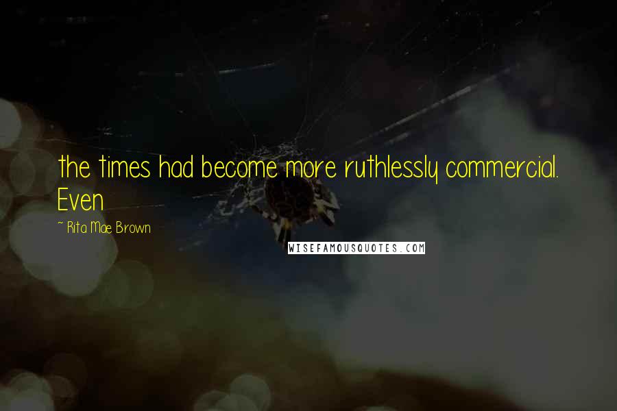 Rita Mae Brown Quotes: the times had become more ruthlessly commercial. Even