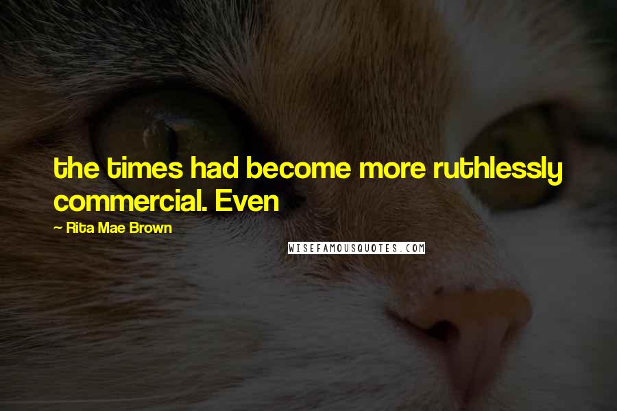 Rita Mae Brown Quotes: the times had become more ruthlessly commercial. Even