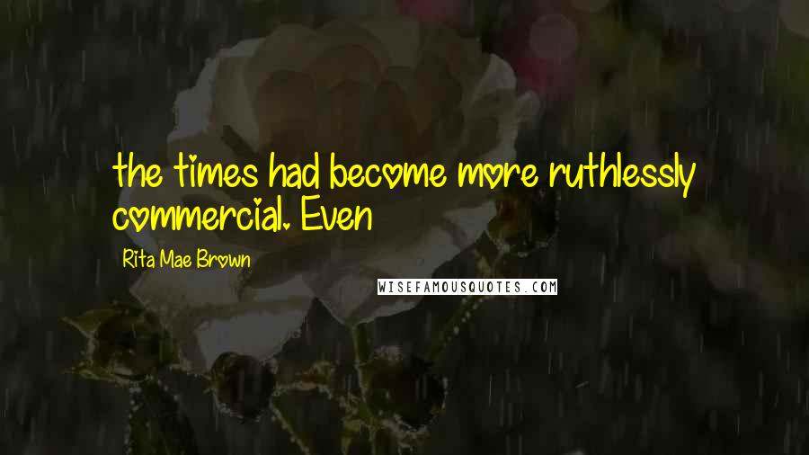 Rita Mae Brown Quotes: the times had become more ruthlessly commercial. Even