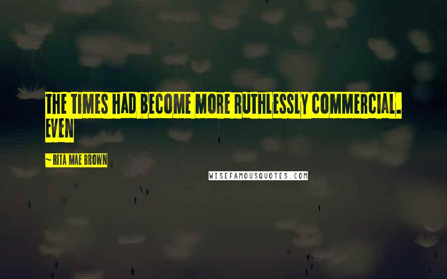 Rita Mae Brown Quotes: the times had become more ruthlessly commercial. Even