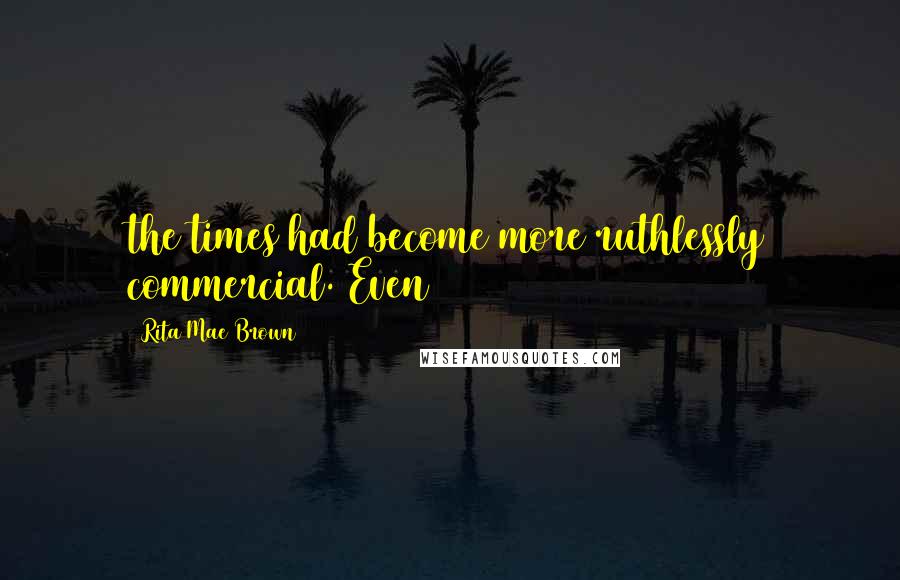 Rita Mae Brown Quotes: the times had become more ruthlessly commercial. Even