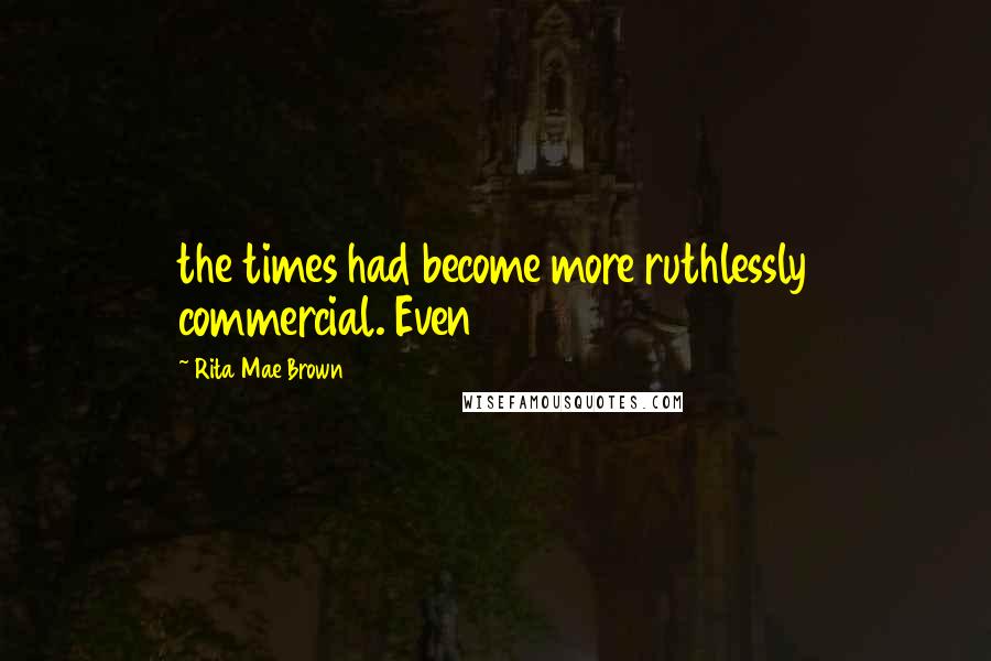 Rita Mae Brown Quotes: the times had become more ruthlessly commercial. Even