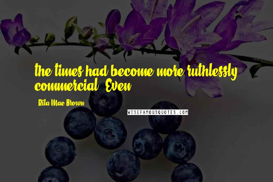 Rita Mae Brown Quotes: the times had become more ruthlessly commercial. Even