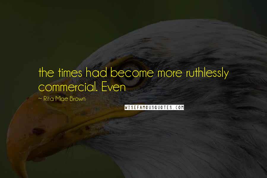 Rita Mae Brown Quotes: the times had become more ruthlessly commercial. Even