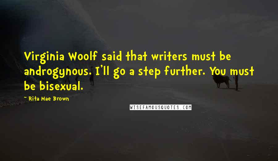 Rita Mae Brown Quotes: Virginia Woolf said that writers must be androgynous. I'll go a step further. You must be bisexual.