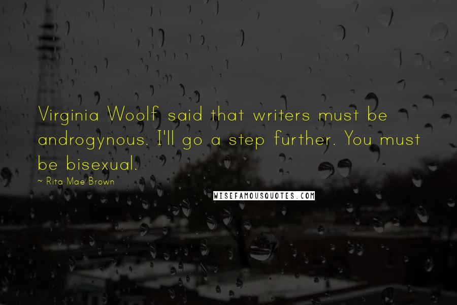 Rita Mae Brown Quotes: Virginia Woolf said that writers must be androgynous. I'll go a step further. You must be bisexual.