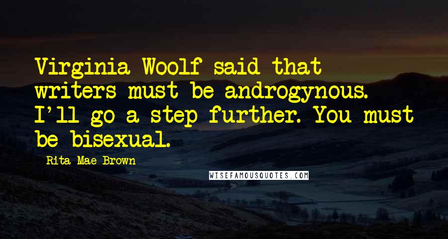 Rita Mae Brown Quotes: Virginia Woolf said that writers must be androgynous. I'll go a step further. You must be bisexual.