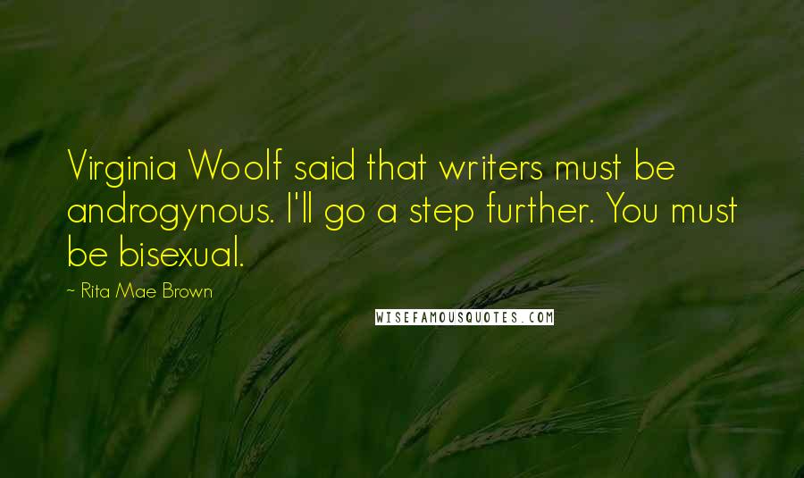 Rita Mae Brown Quotes: Virginia Woolf said that writers must be androgynous. I'll go a step further. You must be bisexual.
