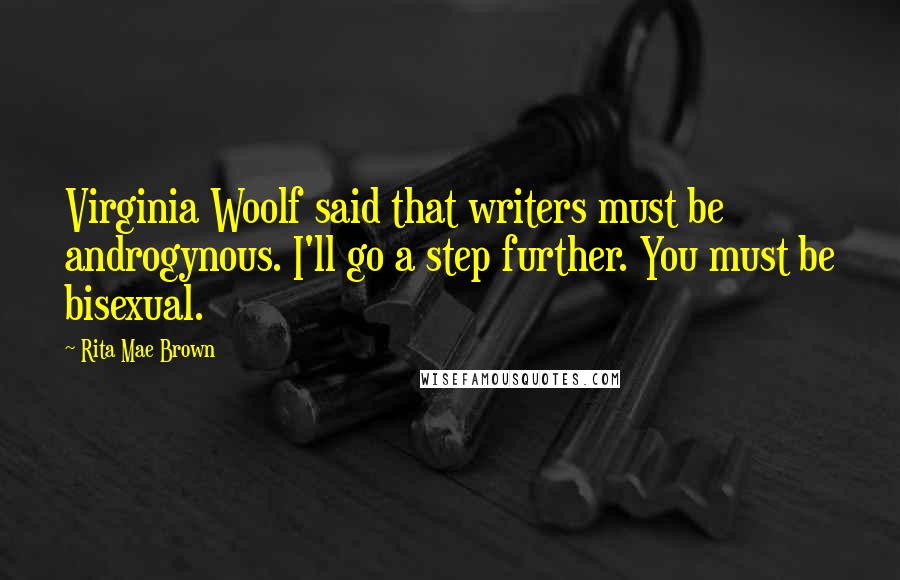 Rita Mae Brown Quotes: Virginia Woolf said that writers must be androgynous. I'll go a step further. You must be bisexual.