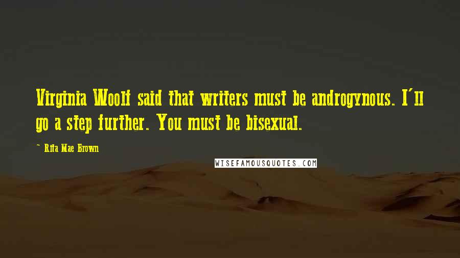 Rita Mae Brown Quotes: Virginia Woolf said that writers must be androgynous. I'll go a step further. You must be bisexual.