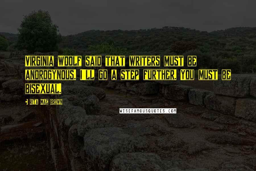 Rita Mae Brown Quotes: Virginia Woolf said that writers must be androgynous. I'll go a step further. You must be bisexual.