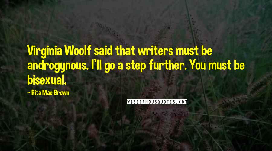 Rita Mae Brown Quotes: Virginia Woolf said that writers must be androgynous. I'll go a step further. You must be bisexual.