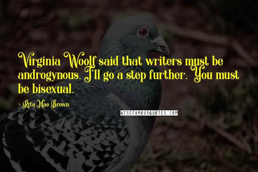 Rita Mae Brown Quotes: Virginia Woolf said that writers must be androgynous. I'll go a step further. You must be bisexual.