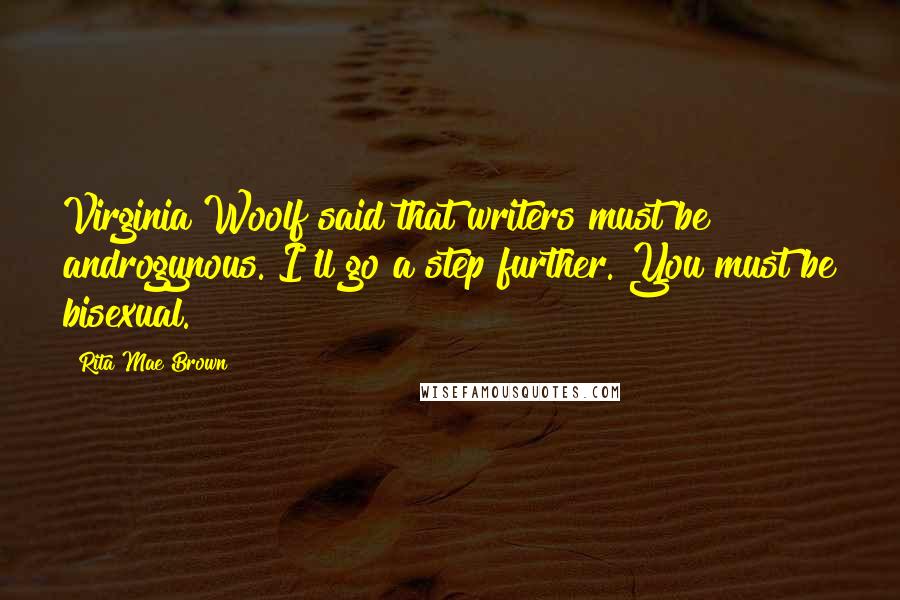 Rita Mae Brown Quotes: Virginia Woolf said that writers must be androgynous. I'll go a step further. You must be bisexual.