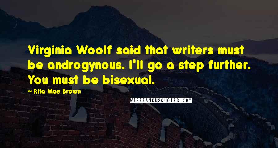 Rita Mae Brown Quotes: Virginia Woolf said that writers must be androgynous. I'll go a step further. You must be bisexual.