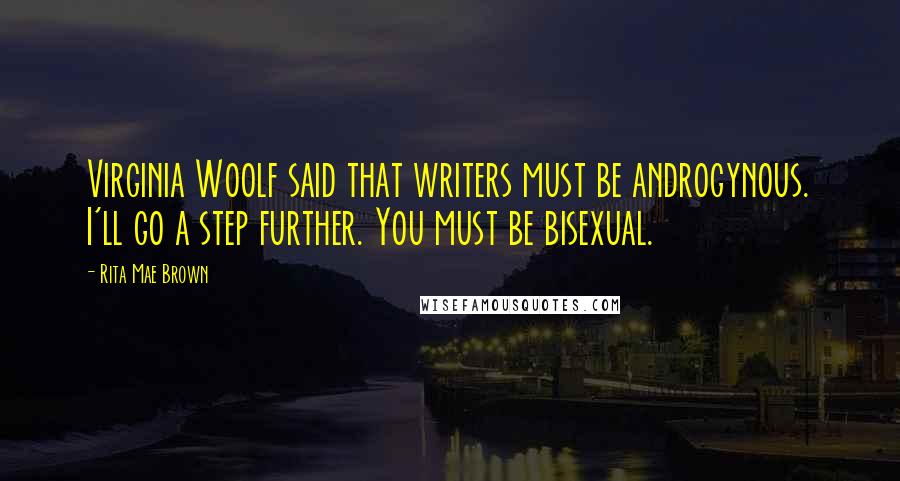 Rita Mae Brown Quotes: Virginia Woolf said that writers must be androgynous. I'll go a step further. You must be bisexual.