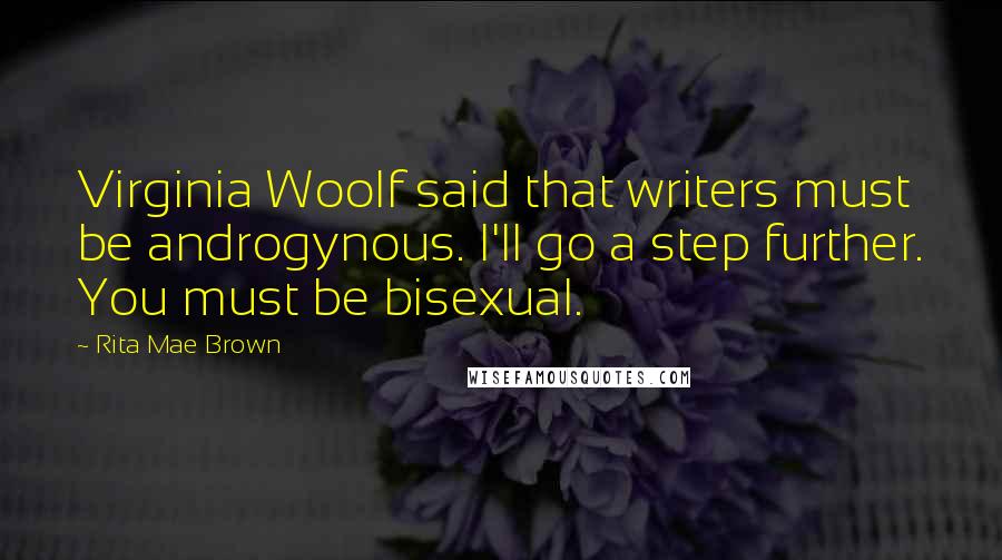 Rita Mae Brown Quotes: Virginia Woolf said that writers must be androgynous. I'll go a step further. You must be bisexual.