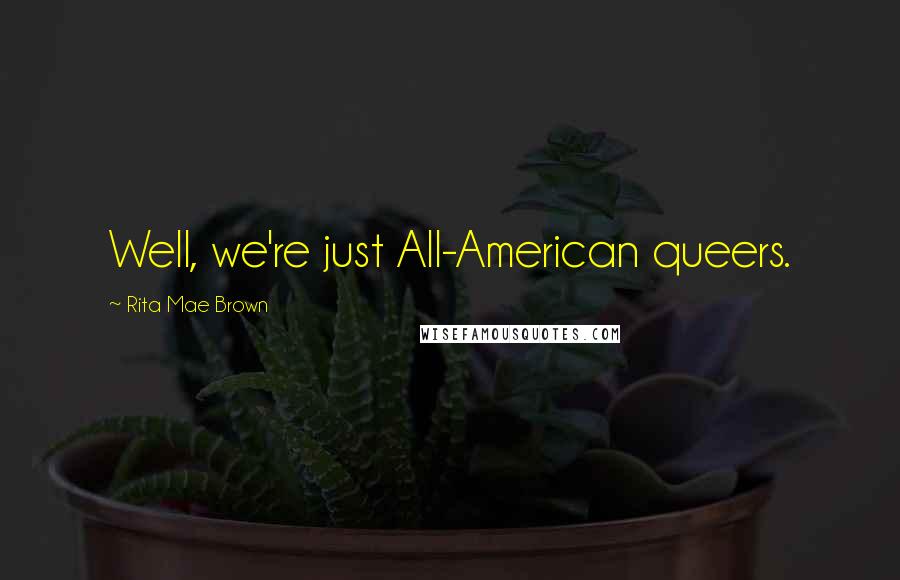 Rita Mae Brown Quotes: Well, we're just All-American queers.