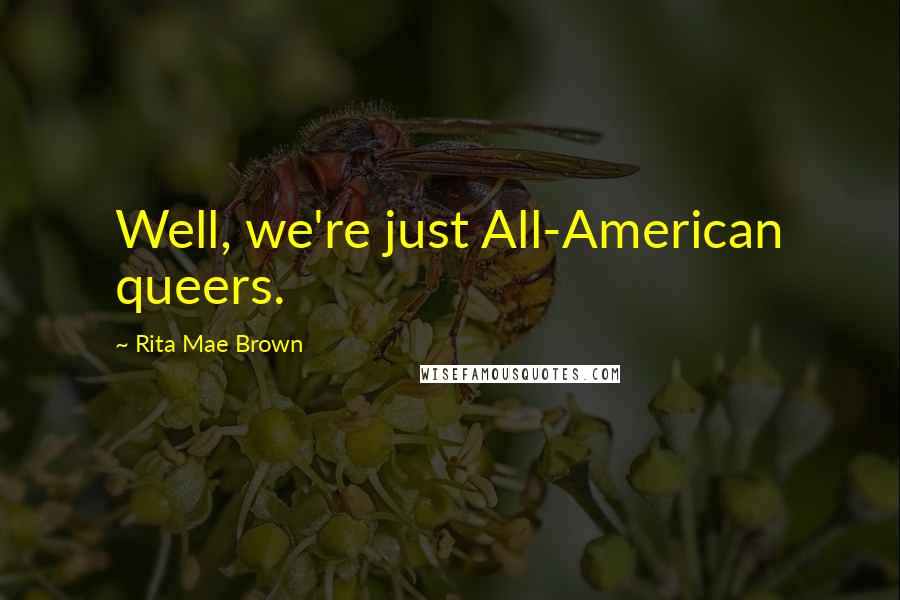 Rita Mae Brown Quotes: Well, we're just All-American queers.