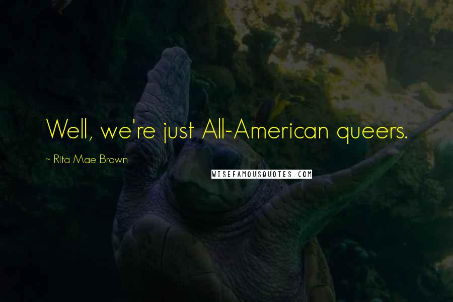 Rita Mae Brown Quotes: Well, we're just All-American queers.