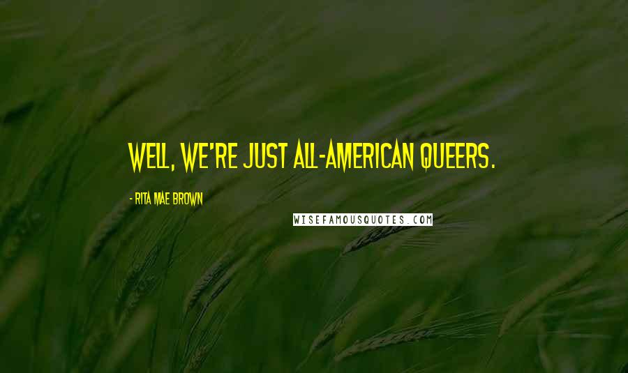 Rita Mae Brown Quotes: Well, we're just All-American queers.