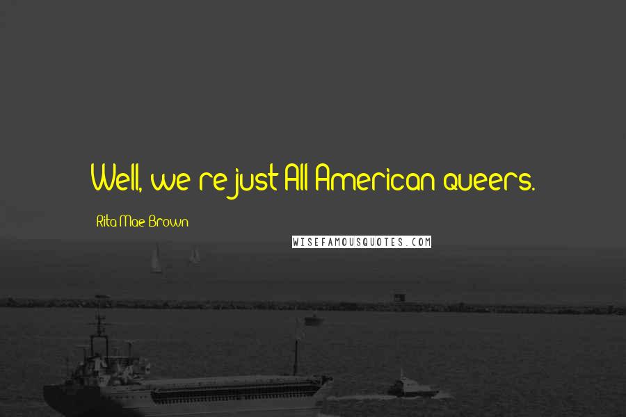 Rita Mae Brown Quotes: Well, we're just All-American queers.