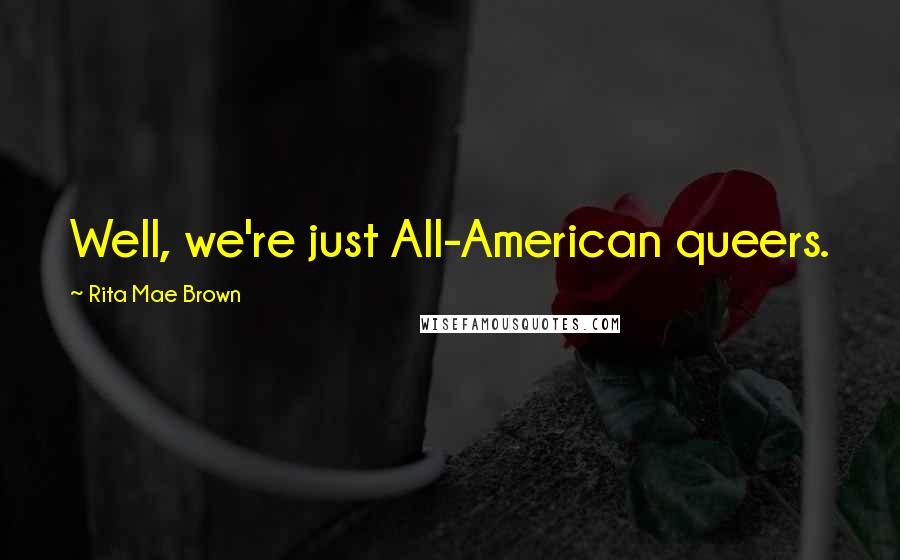 Rita Mae Brown Quotes: Well, we're just All-American queers.