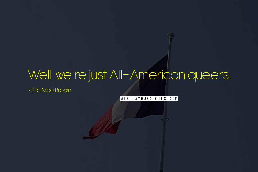 Rita Mae Brown Quotes: Well, we're just All-American queers.