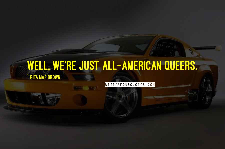 Rita Mae Brown Quotes: Well, we're just All-American queers.