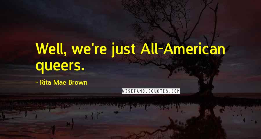 Rita Mae Brown Quotes: Well, we're just All-American queers.