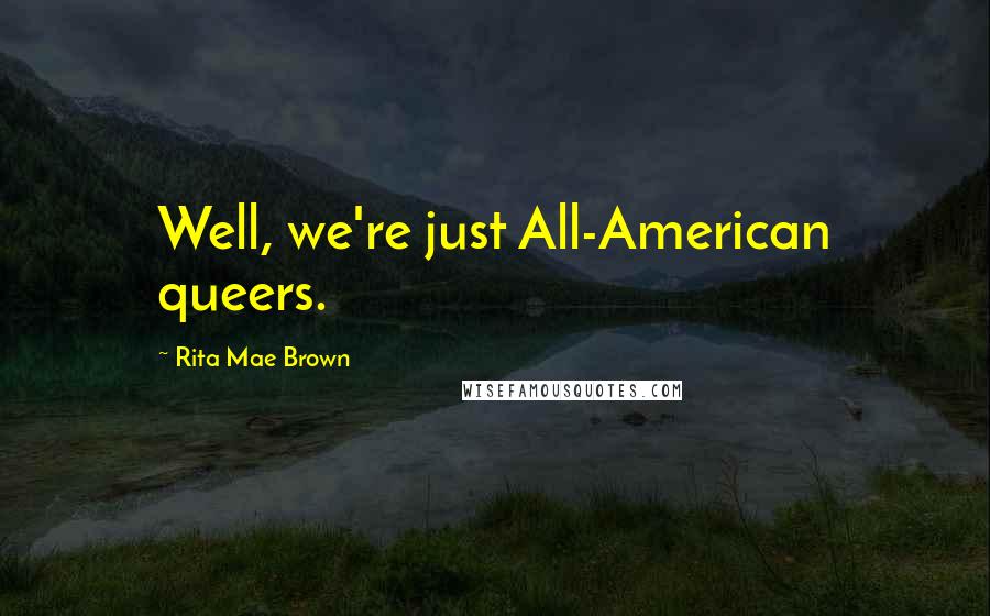 Rita Mae Brown Quotes: Well, we're just All-American queers.