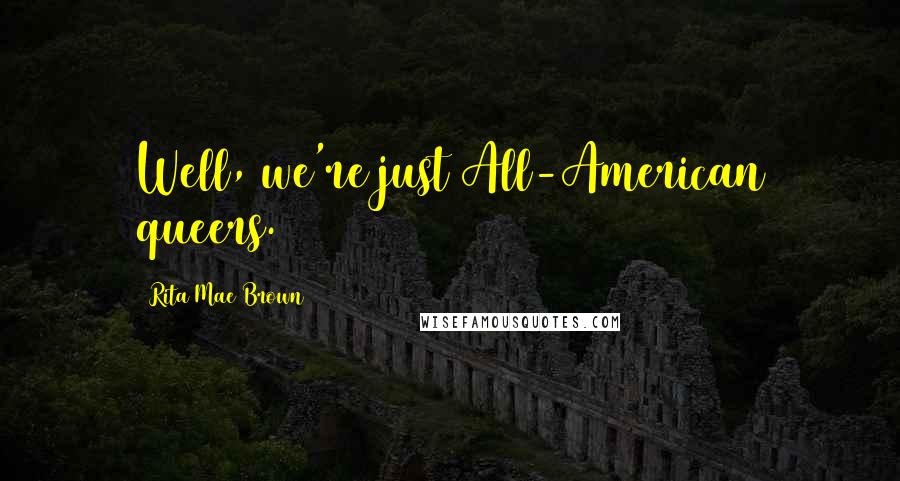 Rita Mae Brown Quotes: Well, we're just All-American queers.