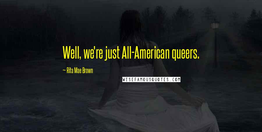 Rita Mae Brown Quotes: Well, we're just All-American queers.