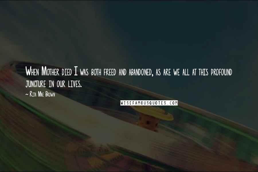 Rita Mae Brown Quotes: When Mother died I was both freed and abandoned, as are we all at this profound juncture in our lives.