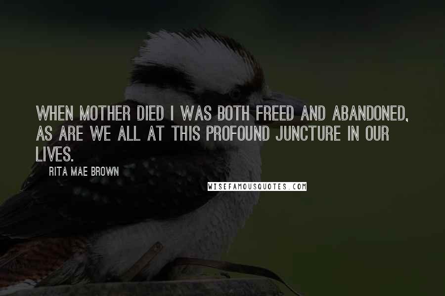 Rita Mae Brown Quotes: When Mother died I was both freed and abandoned, as are we all at this profound juncture in our lives.