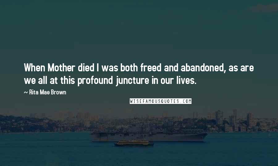 Rita Mae Brown Quotes: When Mother died I was both freed and abandoned, as are we all at this profound juncture in our lives.