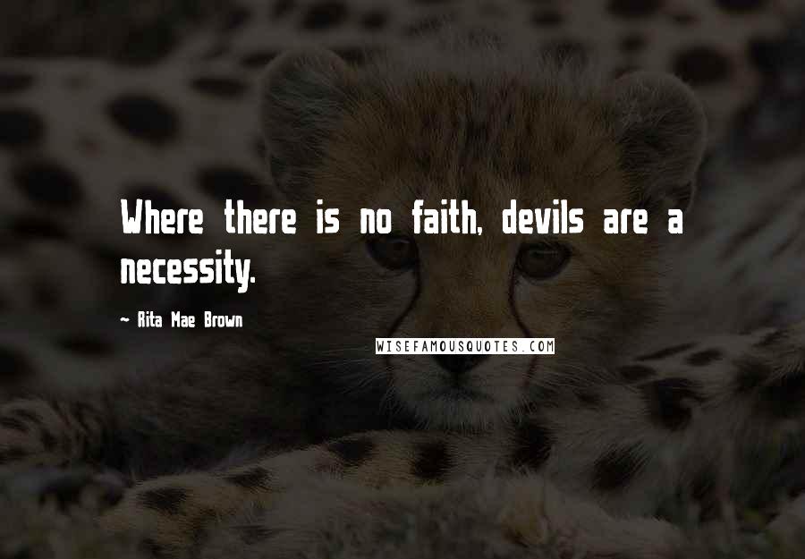 Rita Mae Brown Quotes: Where there is no faith, devils are a necessity.