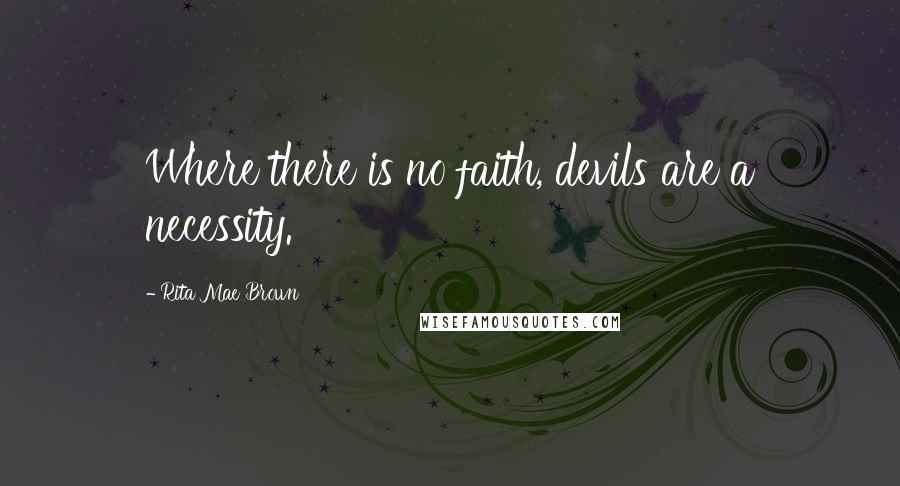 Rita Mae Brown Quotes: Where there is no faith, devils are a necessity.