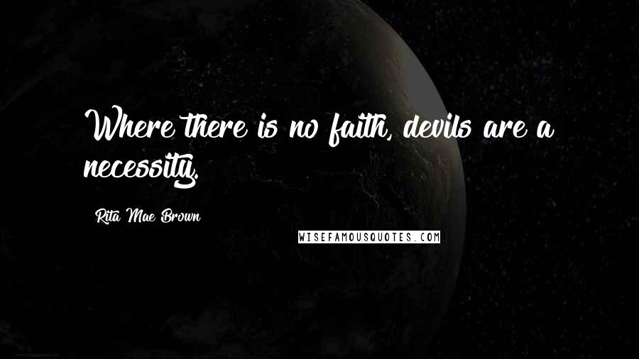 Rita Mae Brown Quotes: Where there is no faith, devils are a necessity.
