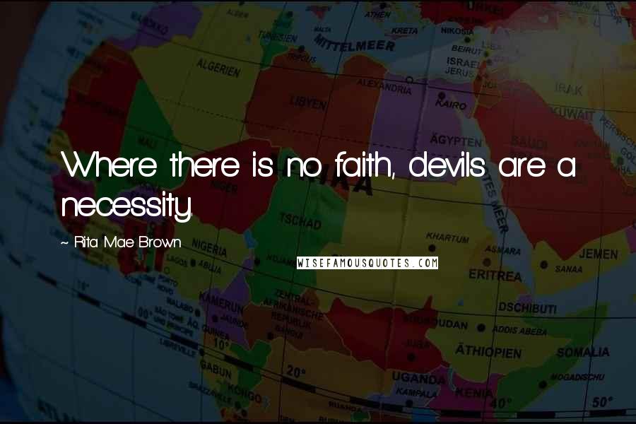 Rita Mae Brown Quotes: Where there is no faith, devils are a necessity.